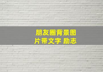 朋友圈背景图片带文字 励志